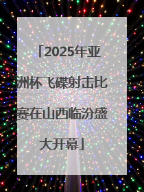2025年亚洲杯飞碟射击比赛在山西临汾盛大开幕