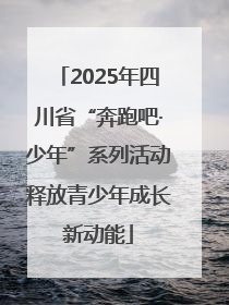 2025年四川省“奔跑吧·少年”系列活动释放青少年成长新动能