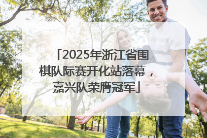 2025年浙江省围棋队际赛开化站落幕，嘉兴队荣膺冠军