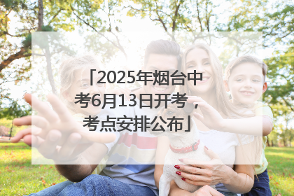 2025年烟台中考6月13日开考，考点安排公布