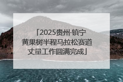 2025贵州·镇宁黄果树半程马拉松赛道丈量工作圆满完成