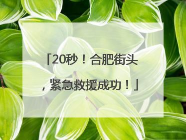 20秒！合肥街头，紧急救援成功！