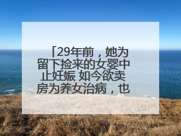 29年前，她为留下捡来的女婴中止妊娠 如今欲卖房为养女治病，也希望生父母现身丨红星寻人