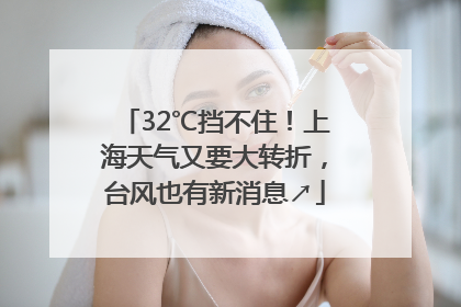 32℃挡不住！上海天气又要大转折，台风也有新消息↗