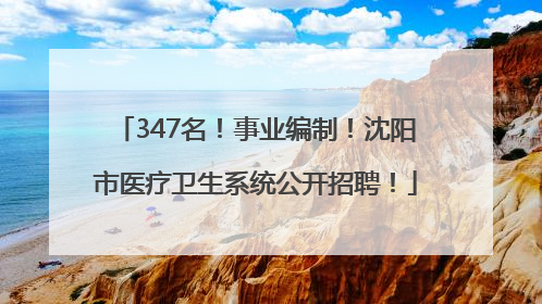 347名！事业编制！沈阳市医疗卫生系统公开招聘！