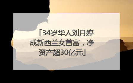 34岁华人刘月婷成新西兰女首富，净资产超30亿元