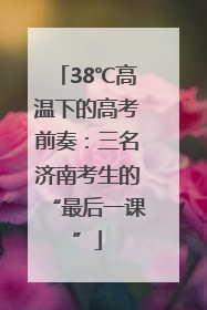 38℃高温下的高考前奏：三名济南考生的“最后一课”