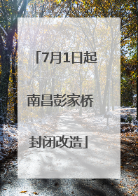 7月1日起 南昌彭家桥封闭改造