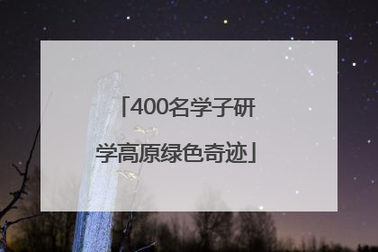 400名学子研学高原绿色奇迹