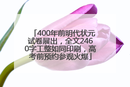 400年前明代状元试卷展出，全文2460字工整如同印刷，高考前预约参观火爆