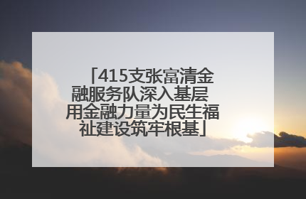 415支张富清金融服务队深入基层 用金融力量为民生福祉建设筑牢根基