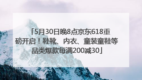 5月30日晚8点京东618重磅开启！鞋靴、内衣、童装童鞋等品类爆款每满200减30
