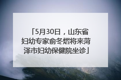 5月30日，山东省妇幼专家俞冬熠将来菏泽市妇幼保健院坐诊