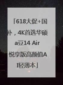 618大促+国补，4K首选华硕a豆14 Air 悦享版高颜值AI轻薄本