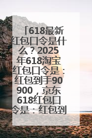 618最新红包口令是什么？2025年618淘宝红包口令是：红包到手90900，京东618红包口令是：红包到手798