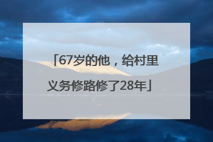 67岁的他，给村里义务修路修了28年