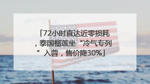 72小时直达近零损耗，泰国榴莲坐“冷气专列”入蓉，售价降30%