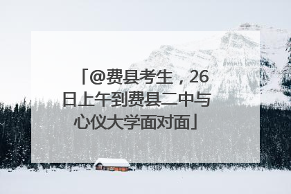 @费县考生，26日上午到费县二中与心仪大学面对面