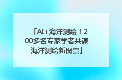 AI+海洋测绘！200多名专家学者共谋海洋测绘新图景