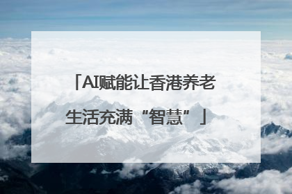 AI赋能让香港养老生活充满“智慧”
