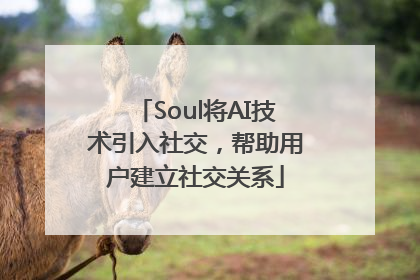 Soul将AI技术引入社交，帮助用户建立社交关系