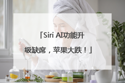 Siri AI功能升级缺席，苹果大跌！