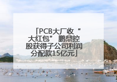PCB大厂收“大红包” 鹏鼎控股获得子公司利润分配款15亿元
