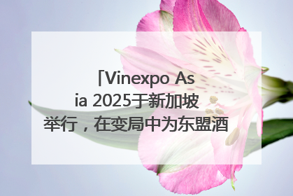 Vinexpo Asia 2025于新加坡举行，在变局中为东盟酒饮贸易指明方向