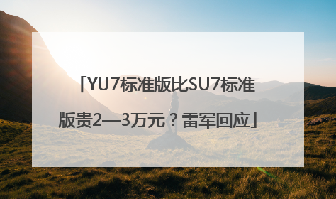 YU7标准版比SU7标准版贵2—3万元？雷军回应